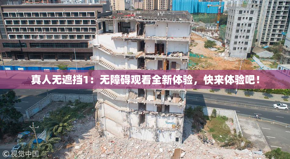 真人无遮挡1：无障碍观看全新体验，快来体验吧！