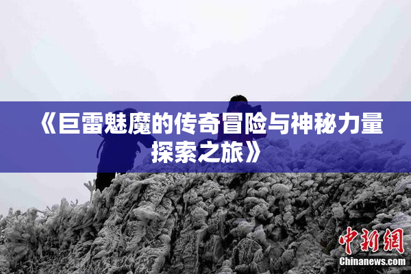《巨雷魅魔的传奇冒险与神秘力量探索之旅》