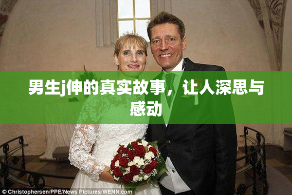 男生j伸的真实故事，让人深思与感动