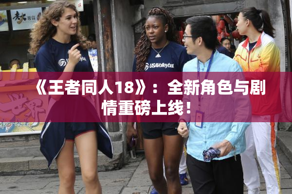 《王者同人18》：全新角色与剧情重磅上线！