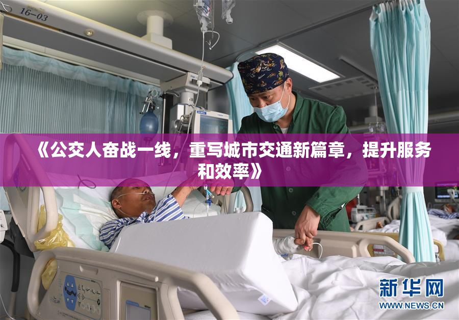 《公交人奋战一线，重写城市交通新篇章，提升服务和效率》
