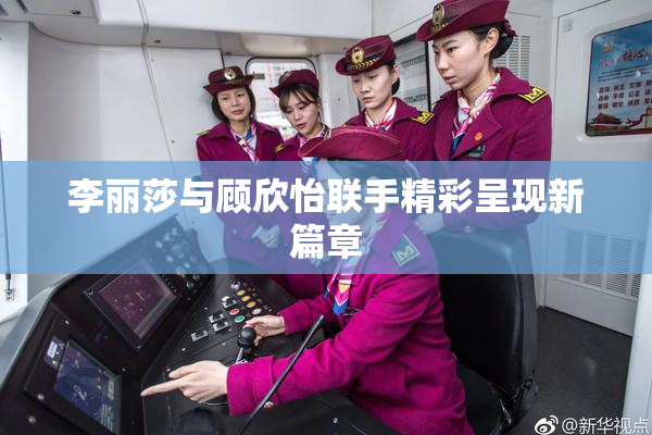 李丽莎与顾欣怡联手精彩呈现新篇章