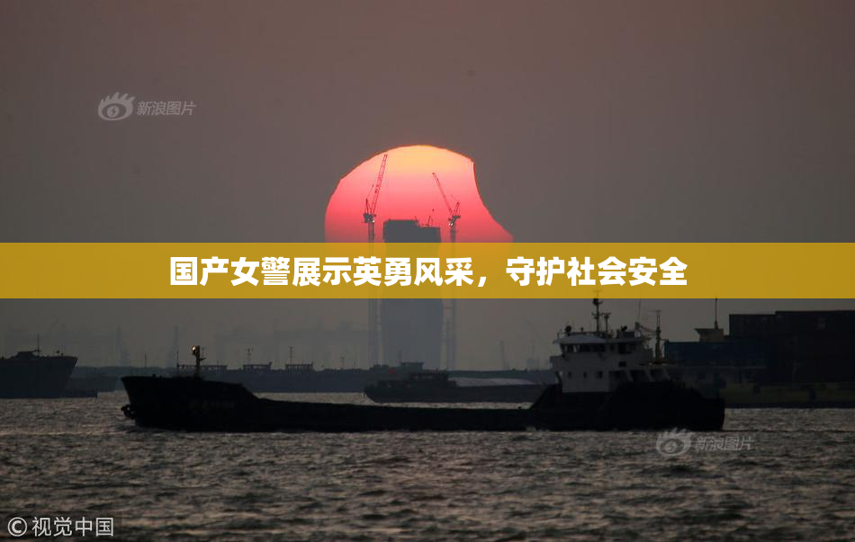 国产女警展示英勇风采，守护社会安全