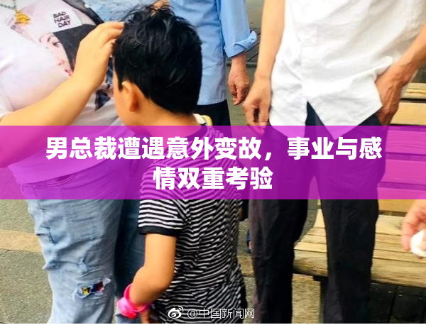 男总裁遭遇意外变故，事业与感情双重考验