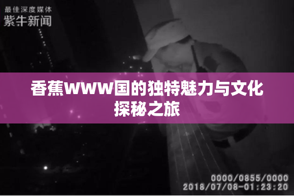 香蕉WWW国的独特魅力与文化探秘之旅