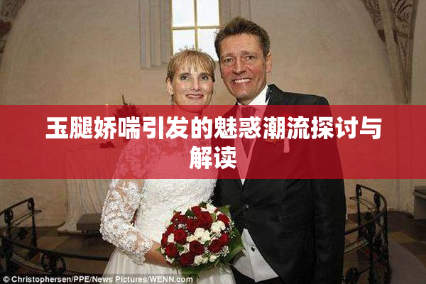 玉腿娇喘引发的魅惑潮流探讨与解读
