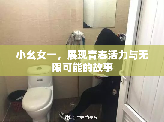 小幺女一，展现青春活力与无限可能的故事