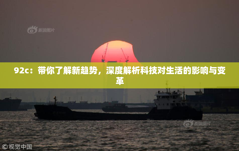 92c：带你了解新趋势，深度解析科技对生活的影响与变革