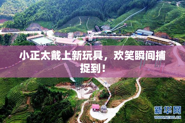 小正太戴上新玩具，欢笑瞬间捕捉到！