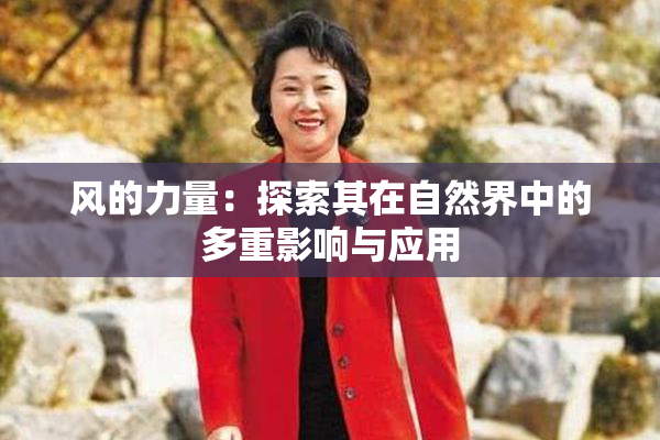 风的力量：探索其在自然界中的多重影响与应用