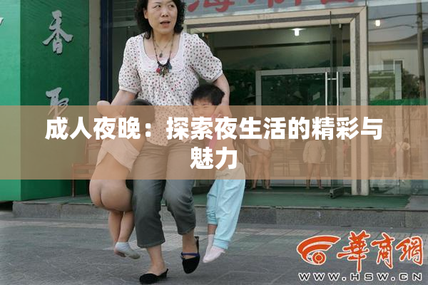 成人夜晚：探索夜生活的精彩与魅力