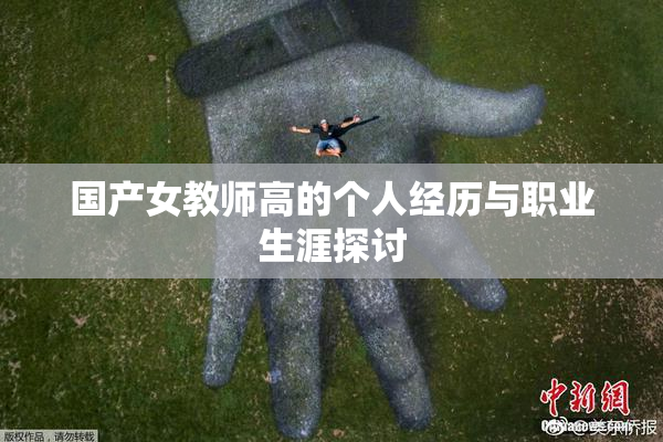 国产女教师高的个人经历与职业生涯探讨