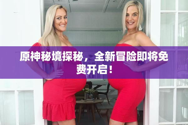 原神秘境探秘，全新冒险即将免费开启！