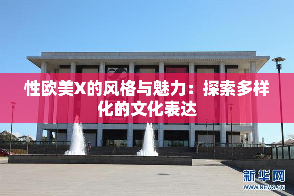 性欧美X的风格与魅力：探索多样化的文化表达