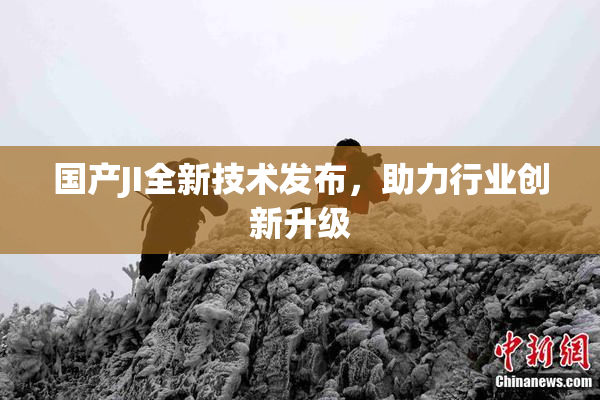 国产JI全新技术发布，助力行业创新升级