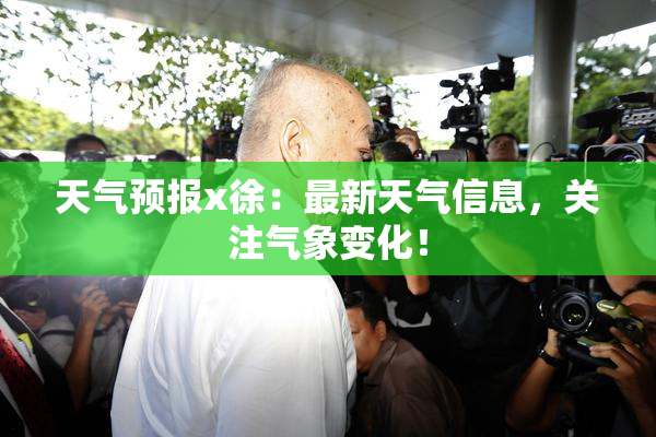 天气预报x徐：最新天气信息，关注气象变化！