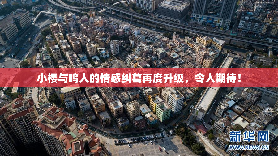 小樱与鸣人的情感纠葛再度升级，令人期待！