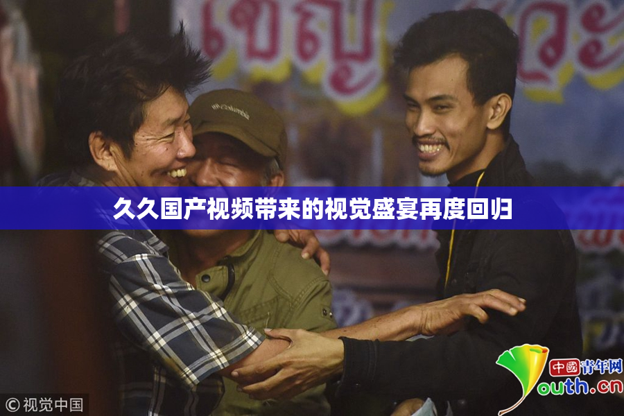 久久国产视频带来的视觉盛宴再度回归
