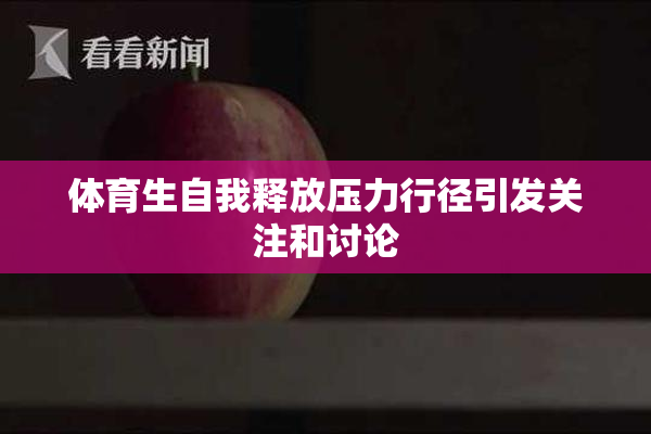 体育生自我释放压力行径引发关注和讨论