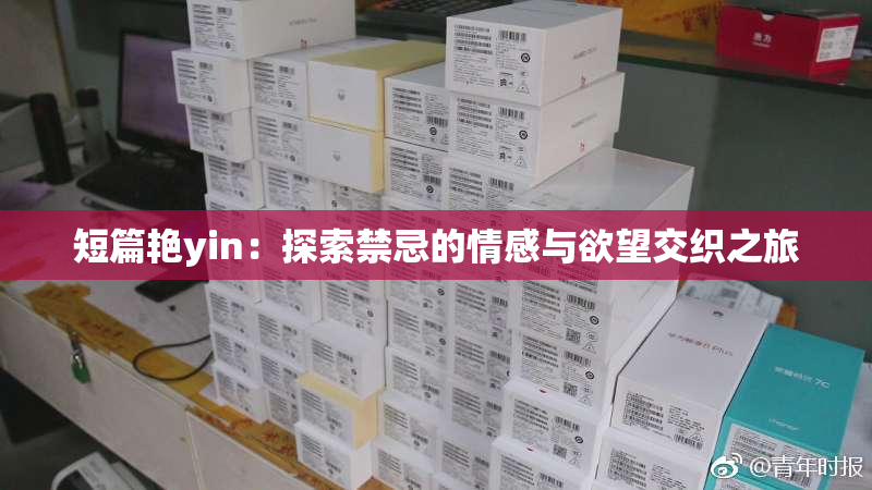 短篇艳yin：探索禁忌的情感与欲望交织之旅