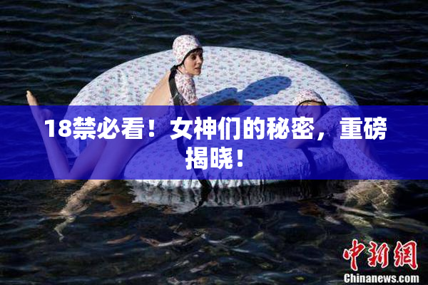 18禁必看！女神们的秘密，重磅揭晓！