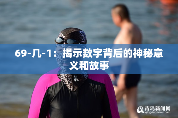 69-几-1：揭示数字背后的神秘意义和故事
