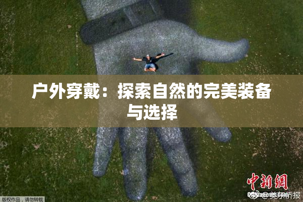 户外穿戴：探索自然的完美装备与选择
