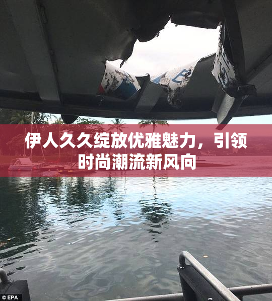 伊人久久绽放优雅魅力，引领时尚潮流新风向