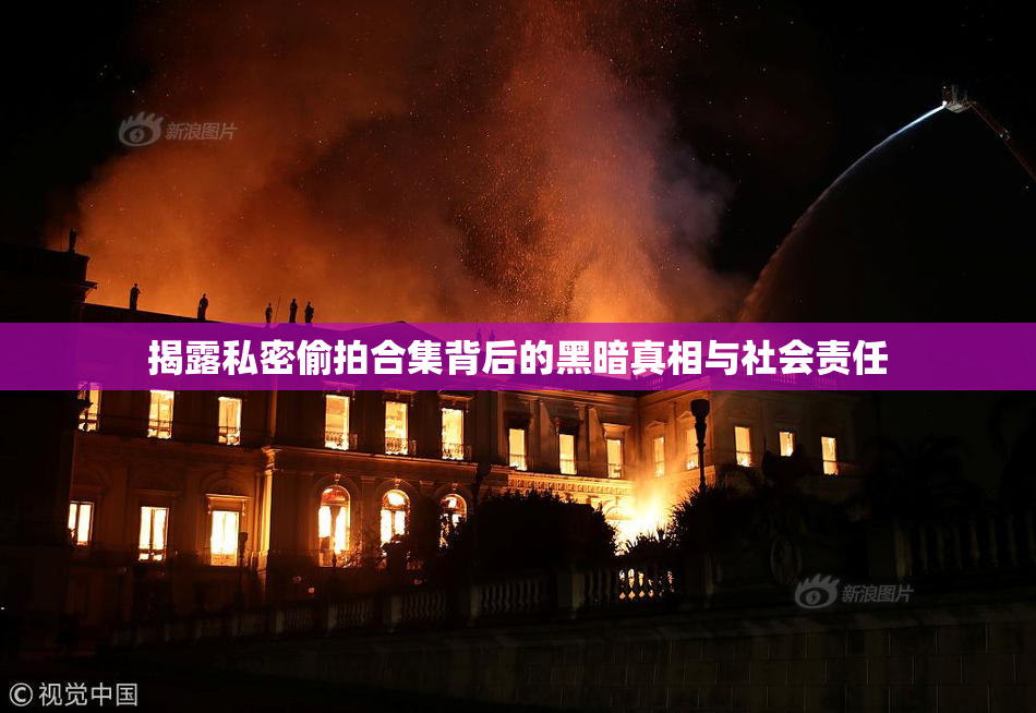 揭露私密偷拍合集背后的黑暗真相与社会责任