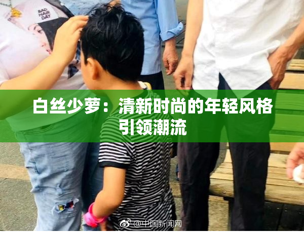 白丝少萝：清新时尚的年轻风格引领潮流