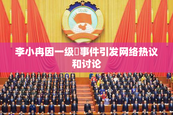 李小冉因一级婬事件引发网络热议和讨论