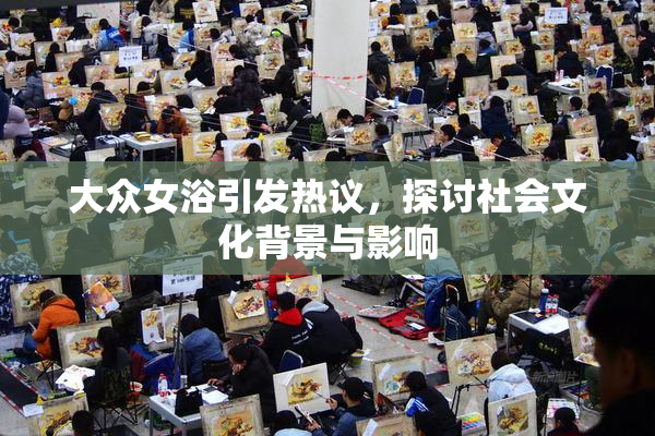 大众女浴引发热议，探讨社会文化背景与影响