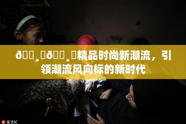 🌸‌🌸‌精品时尚新潮流，引领潮流风向标的新时代