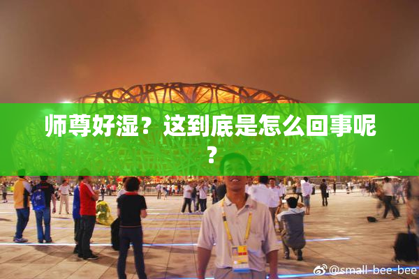 师尊好湿？这到底是怎么回事呢？