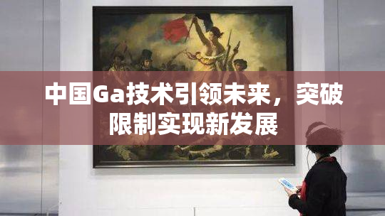 中国Ga技术引领未来，突破限制实现新发展