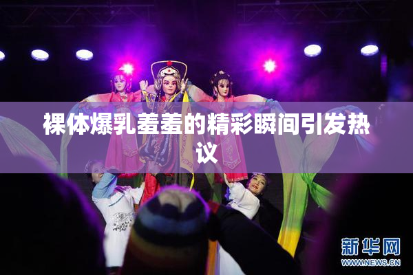 裸体爆乳羞羞的精彩瞬间引发热议