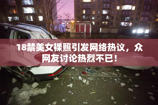 18禁美女裸照引发网络热议，众网友讨论热烈不已！