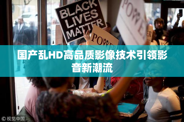国产乱HD高品质影像技术引领影音新潮流