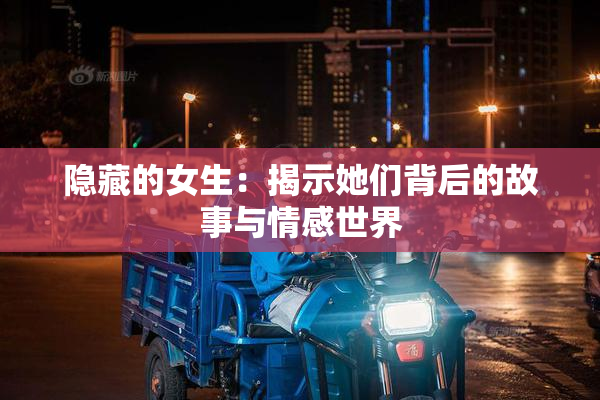 隐藏的女生：揭示她们背后的故事与情感世界
