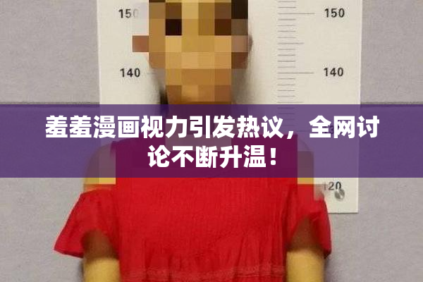 羞羞漫画视力引发热议，全网讨论不断升温！