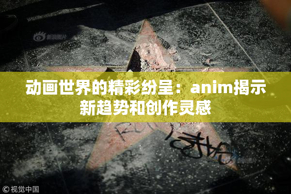 动画世界的精彩纷呈：anim揭示新趋势和创作灵感