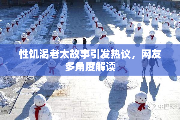 性饥渴老太故事引发热议，网友多角度解读