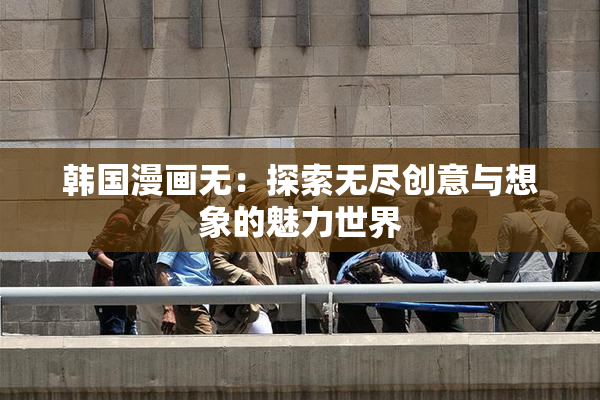 韩国漫画无：探索无尽创意与想象的魅力世界