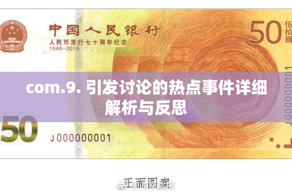 com.9. 引发讨论的热点事件详细解析与反思