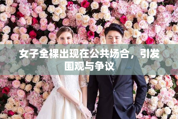 女子全裸出现在公共场合，引发围观与争议