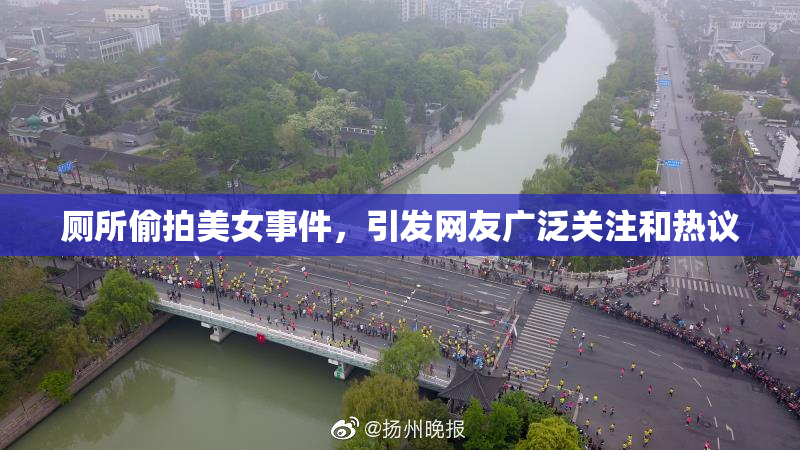 厕所偷拍美女事件，引发网友广泛关注和热议