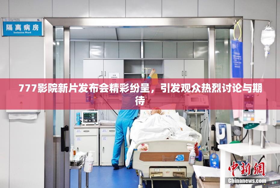 777影院新片发布会精彩纷呈，引发观众热烈讨论与期待