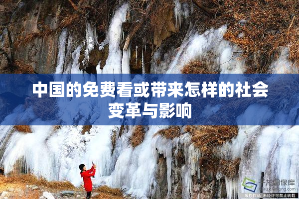 中国的免费看或带来怎样的社会变革与影响