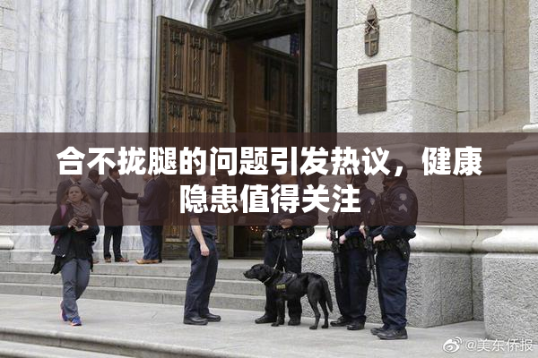 合不拢腿的问题引发热议，健康隐患值得关注