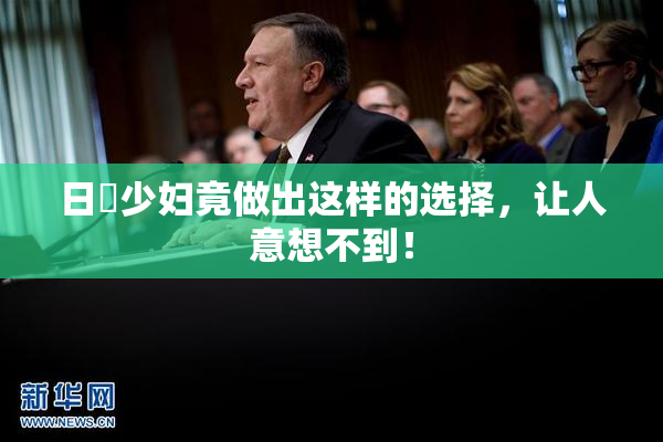 日夲少妇竟做出这样的选择，让人意想不到！